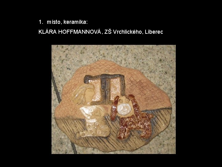 1. místo, keramika: KLÁRA HOFFMANNOVÁ, ZŠ Vrchlického, Liberec 