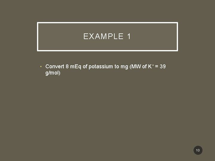 EXAMPLE 1 • Convert 8 m. Eq of potassium to mg (MW of K+