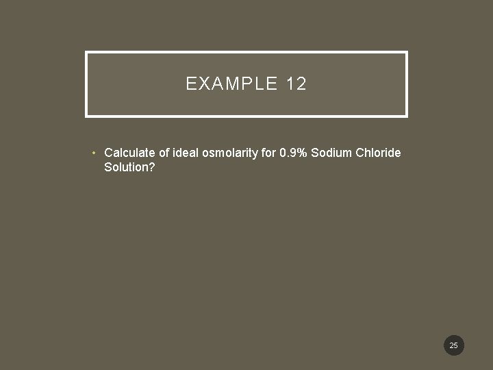 EXAMPLE 12 • Calculate of ideal osmolarity for 0. 9% Sodium Chloride Solution? 25