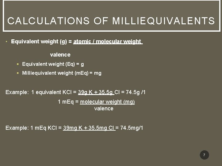 CALCULATIONS OF MILLIEQUIVALENTS • Equivalent weight (g) = atomic / molecular weight valence §