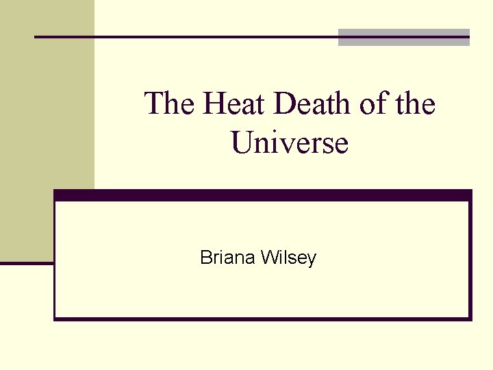 The Heat Death of the Universe Briana Wilsey 