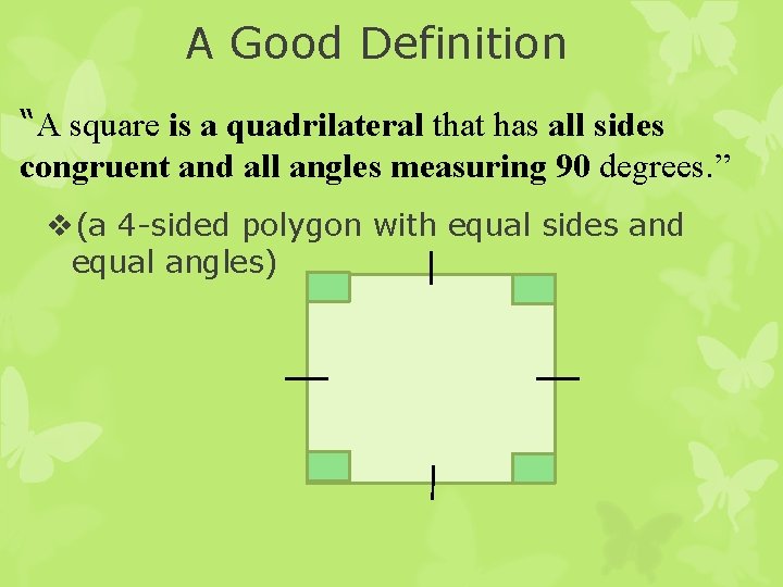 A Good Definition “A square is a quadrilateral that has all sides congruent and