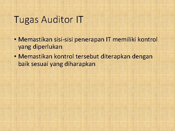 Tugas Auditor IT • Memastikan sisi-sisi penerapan IT memiliki kontrol yang diperlukan • Memastikan