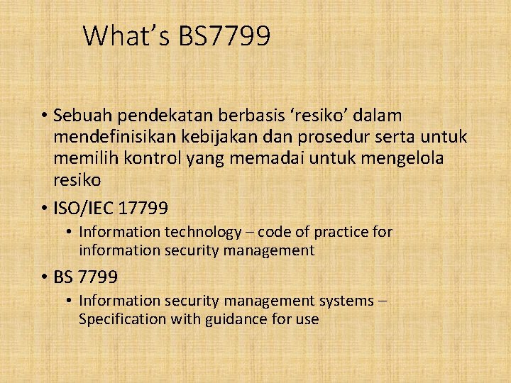 What’s BS 7799 • Sebuah pendekatan berbasis ‘resiko’ dalam mendefinisikan kebijakan dan prosedur serta