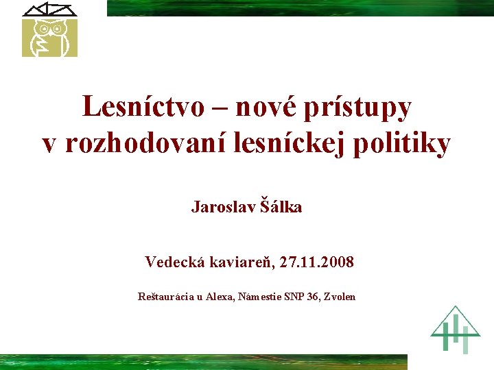 Lesníctvo – nové prístupy v rozhodovaní lesníckej politiky Jaroslav Šálka Vedecká kaviareň, 27. 11.