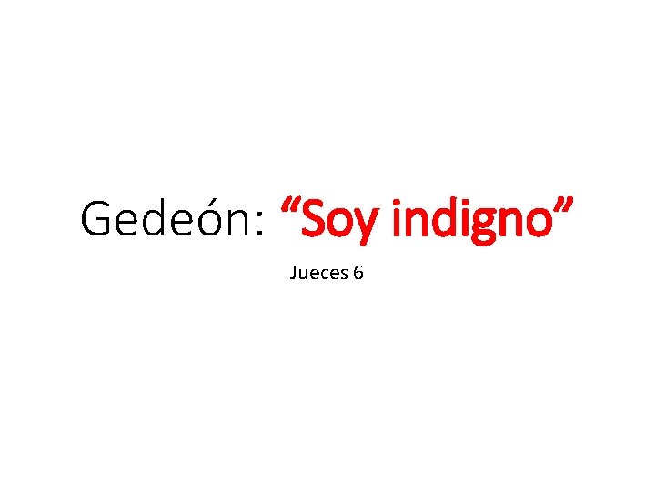 Gedeón: “Soy indigno” Jueces 6 