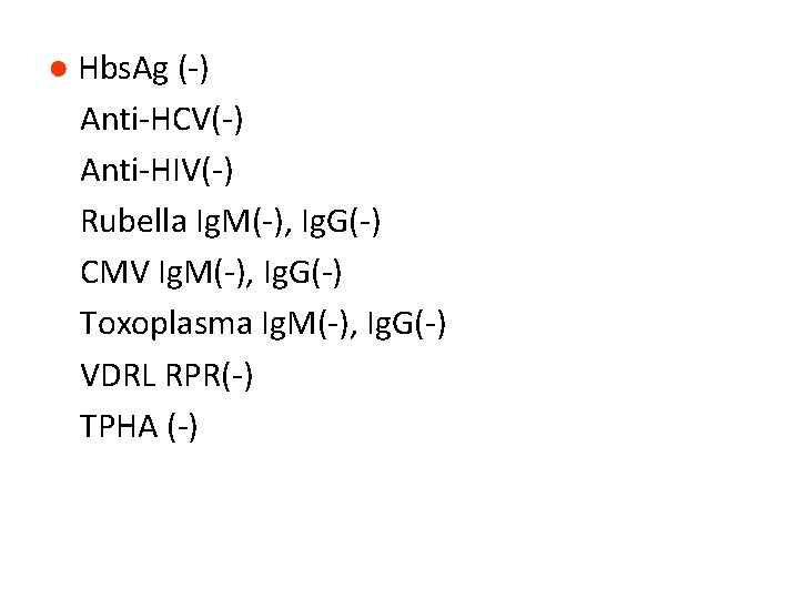 ● Hbs. Ag (-) Anti-HCV(-) Anti-HIV(-) Rubella Ig. M(-), Ig. G(-) CMV Ig. M(-),