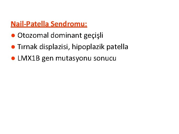 Nail-Patella Sendromu: ● Otozomal dominant geçişli ● Tırnak displazisi, hipoplazik patella ● LMX 1