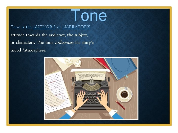 Tone is the AUTHOR’S or NARRATOR’S attitude towards the audience, the subject, or characters.