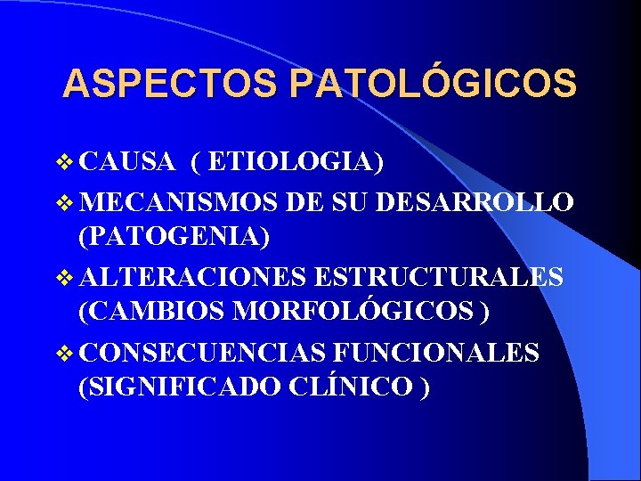 ASPECTOS PATOLÓGICOS v CAUSA ( ETIOLOGIA) v MECANISMOS DE SU DESARROLLO (PATOGENIA) v ALTERACIONES