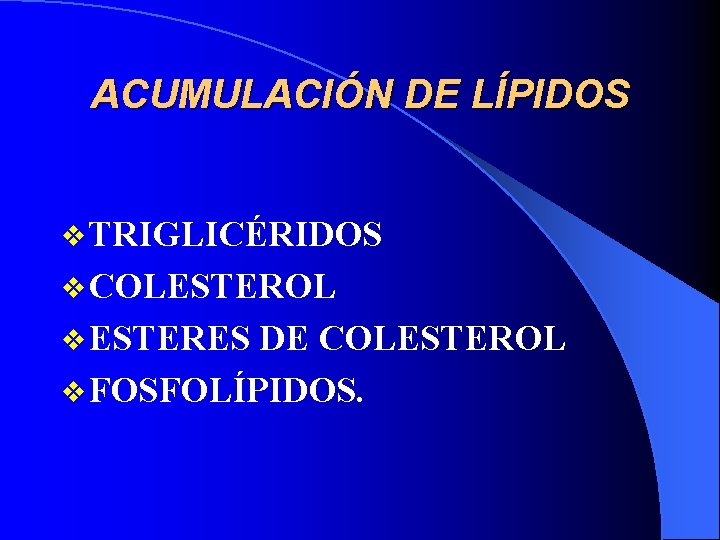 ACUMULACIÓN DE LÍPIDOS v TRIGLICÉRIDOS v COLESTEROL v ESTERES DE COLESTEROL v FOSFOLÍPIDOS. 