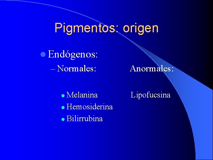 Pigmentos: origen l Endógenos: – Normales: Melanina l Hemosiderina l Bilirrubina l Anormales: Lipofucsina