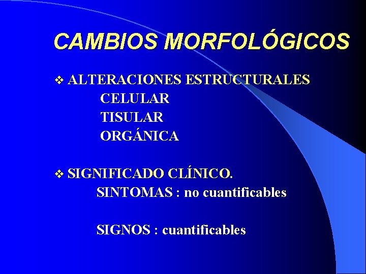 CAMBIOS MORFOLÓGICOS v ALTERACIONES ESTRUCTURALES CELULAR TISULAR ORGÁNICA v SIGNIFICADO CLÍNICO. SINTOMAS : no