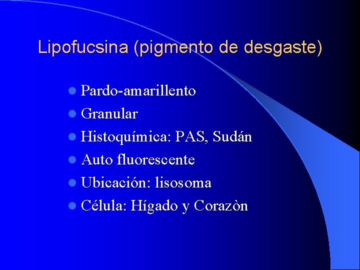 Lipofucsina (pigmento de desgaste) l Pardo-amarillento l Granular l Histoquímica: PAS, Sudán l Auto