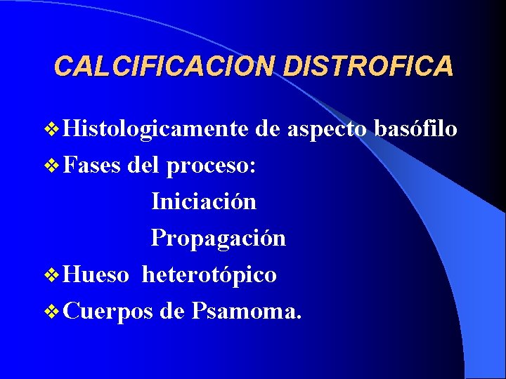 CALCIFICACION DISTROFICA v Histologicamente de aspecto basófilo v Fases del proceso: Iniciación Propagación v