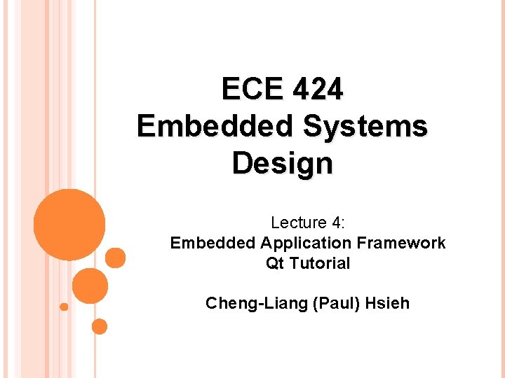 ECE 424 Embedded Systems Design Lecture 4: Embedded Application Framework Qt Tutorial Cheng-Liang (Paul)
