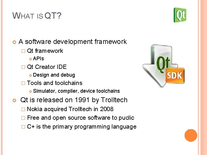 WHAT IS QT? A software development framework � Qt APIs � Qt framework Creator