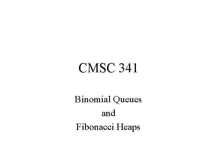 CMSC 341 Binomial Queues and Fibonacci Heaps 