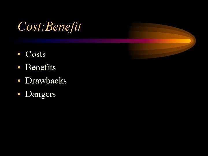 Cost: Benefit • • Costs Benefits Drawbacks Dangers 
