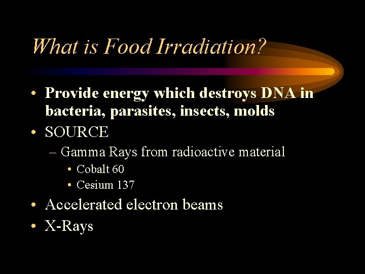 What is Food Irradiation? • Provide energy which destroys DNA in bacteria, parasites, insects,