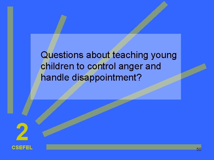 Questions about teaching young children to control anger and handle disappointment? 2 CSEFEL 50 Questions about teaching young children to control anger and handle disappointment? 2 CSEFEL 50