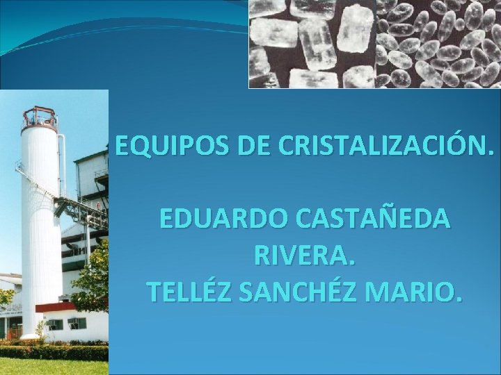 EQUIPOS DE CRISTALIZACIÓN. EDUARDO CASTAÑEDA RIVERA. TELLÉZ SANCHÉZ MARIO. 