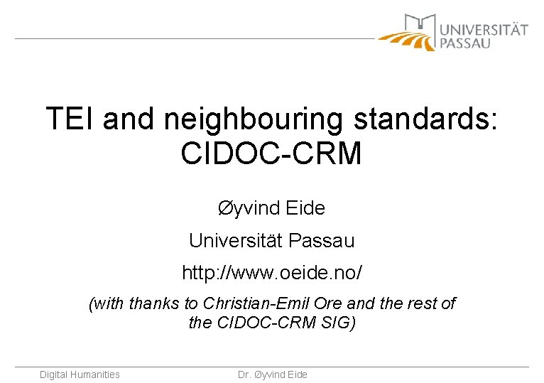 TEI and neighbouring standards: CIDOC-CRM Øyvind Eide Universität Passau http: //www. oeide. no/ (with