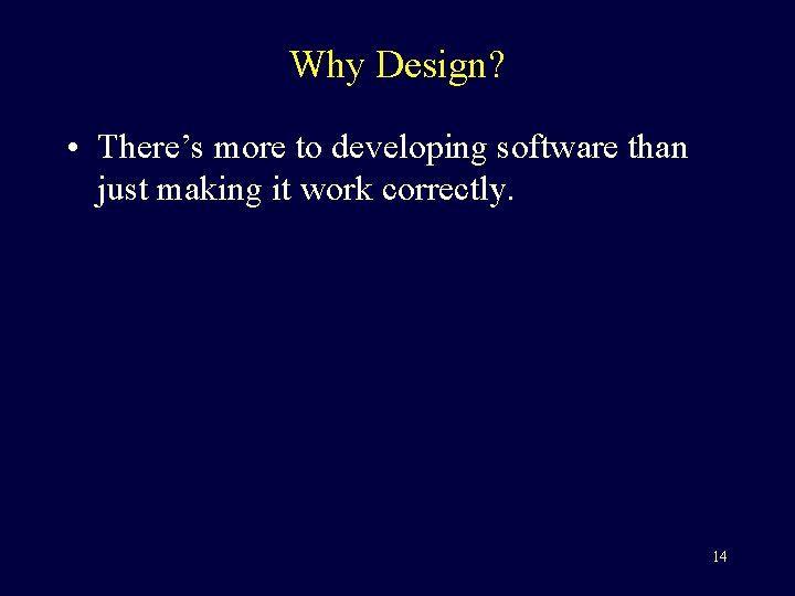 Why Design? • There’s more to developing software than just making it work correctly.