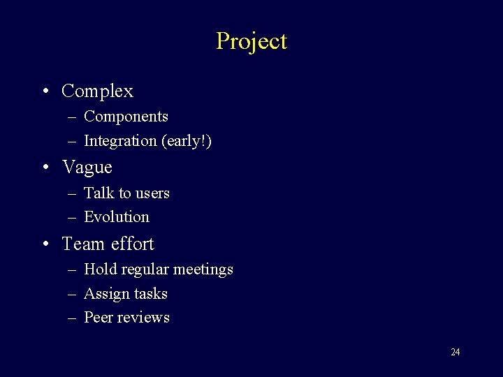 Project • Complex – Components – Integration (early!) • Vague – Talk to users