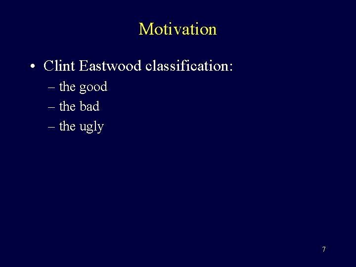 Motivation • Clint Eastwood classification: – the good – the bad – the ugly