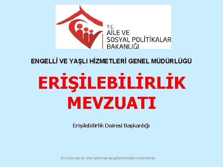 ENGELLİ VE YAŞLI HİZMETLERİ GENEL MÜDÜRLÜĞÜ ERİŞİLEBİLİRLİK MEVZUATI Erişilebilirlik Dairesi Başkanlığı Bu sunumda yer