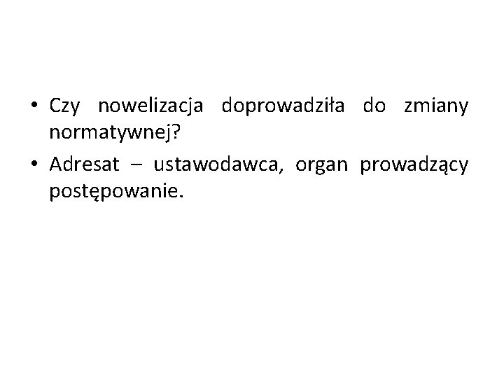 • Czy nowelizacja doprowadziła do zmiany normatywnej? • Adresat – ustawodawca, organ prowadzący