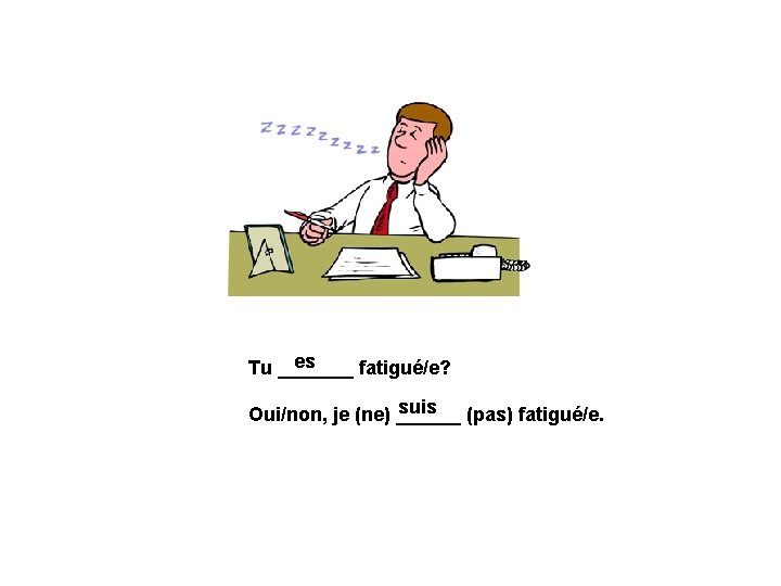 es Tu _______ fatigué/e? suis (pas) fatigué/e. Oui/non, je (ne) ______ 