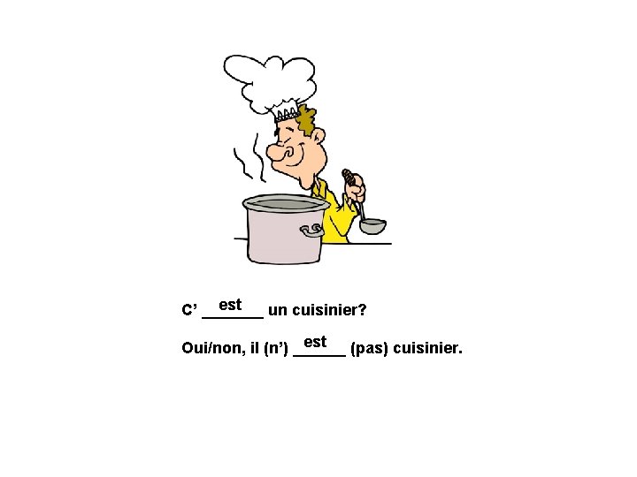 est C’ _______ un cuisinier? est (pas) cuisinier. Oui/non, il (n’) ______ 