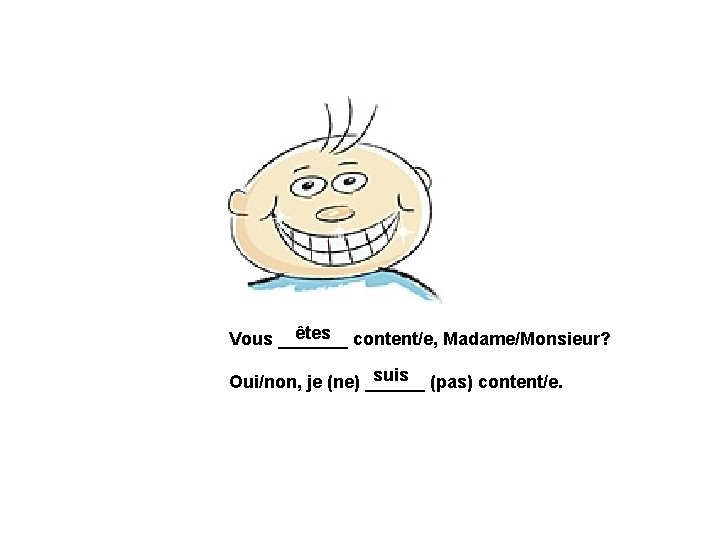 êtes content/e, Madame/Monsieur? Vous _______ suis (pas) content/e. Oui/non, je (ne) ______ 