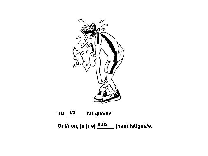 es Tu _______ fatigué/e? suis (pas) fatigué/e. Oui/non, je (ne) ______ 