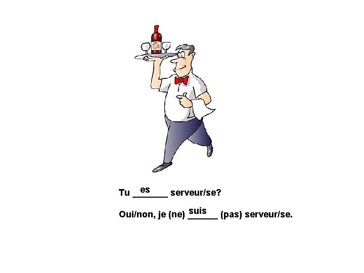es Tu _______ serveur/se? suis (pas) serveur/se. Oui/non, je (ne) ______ 