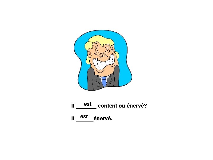 est content ou énervé? Il _______ est Il ______énervé. 
