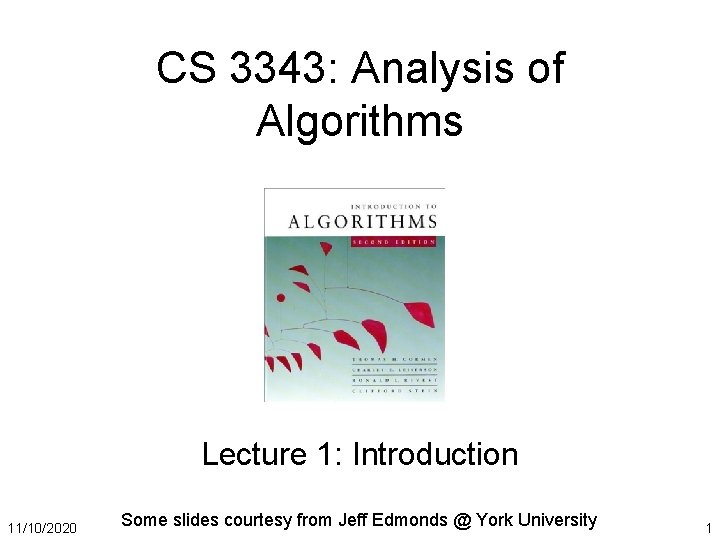 CS 3343: Analysis of Algorithms Lecture 1: Introduction 11/10/2020 Some slides courtesy from Jeff