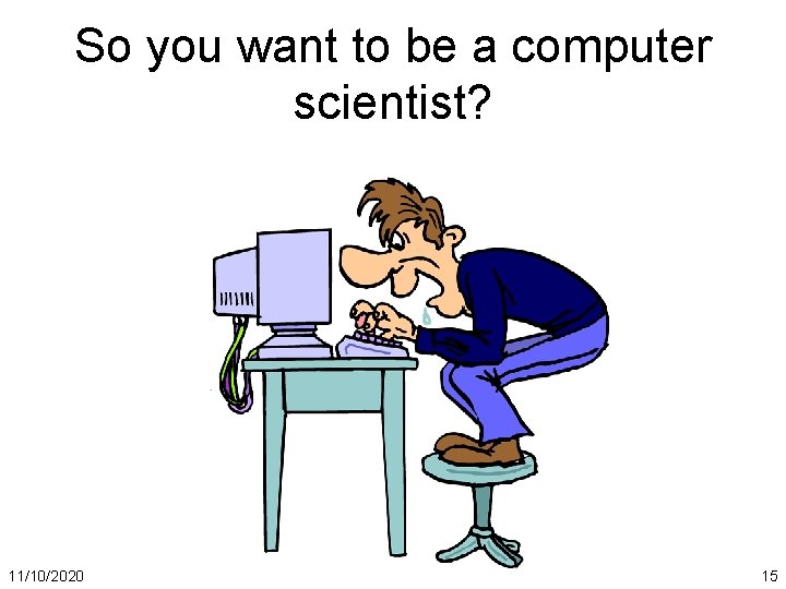 So you want to be a computer scientist? 11/10/2020 15 