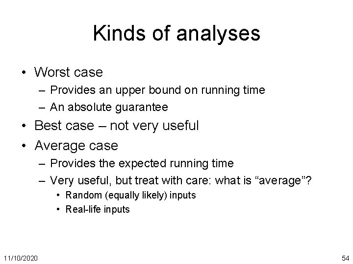 Kinds of analyses • Worst case – Provides an upper bound on running time