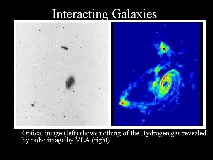 Interacting Galaxies • Optical image (left) shows nothing of the Hydrogen gas revealed by
