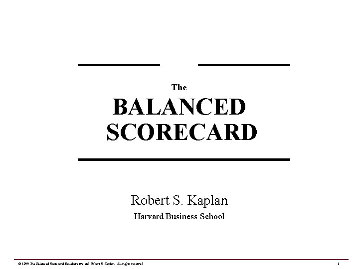 The BALANCED SCORECARD Robert S. Kaplan Harvard Business School © 1999 The Balanced Scorecard