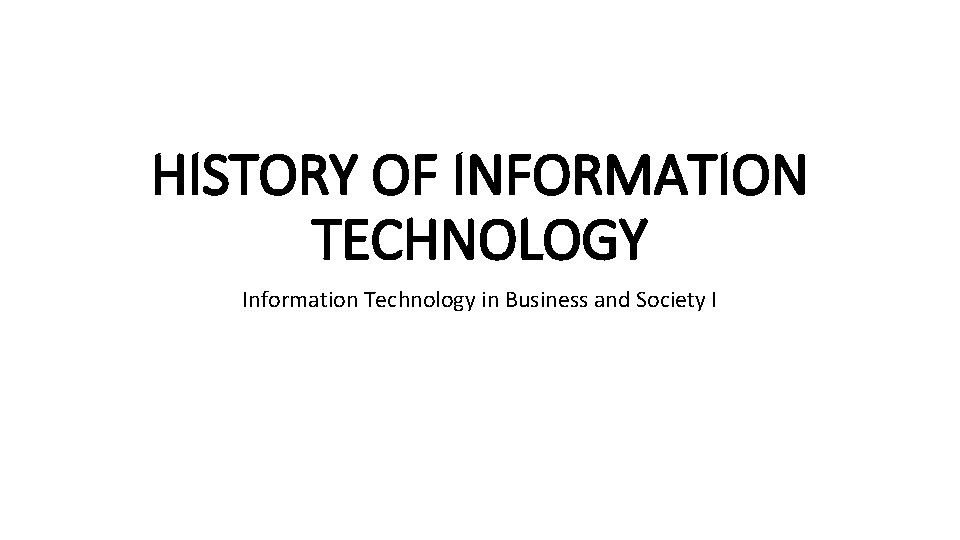 HISTORY OF INFORMATION TECHNOLOGY Information Technology in Business and Society I 