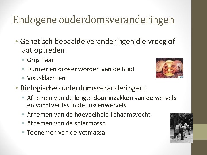 Endogene ouderdomsveranderingen • Genetisch bepaalde veranderingen die vroeg of laat optreden: • Grijs haar