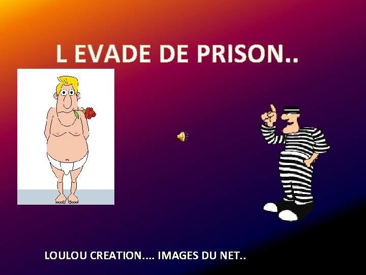 L EVADE DE PRISON. . LOULOU CREATION. . IMAGES DU NET. . 