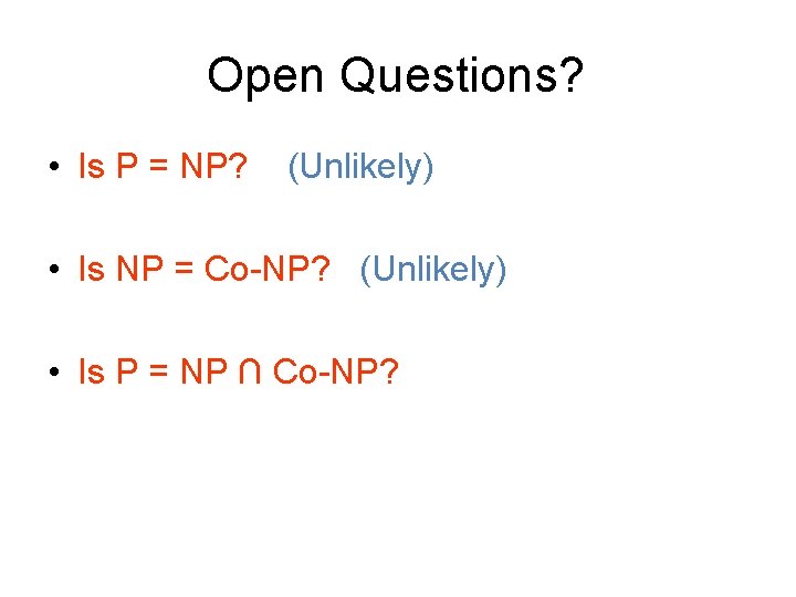 Open Questions? • Is P = NP? (Unlikely) • Is NP = Co-NP? (Unlikely)