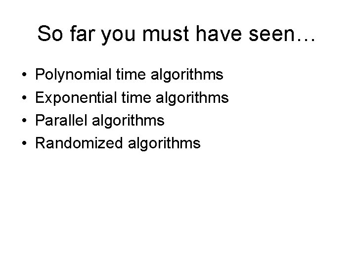 So far you must have seen… • • Polynomial time algorithms Exponential time algorithms