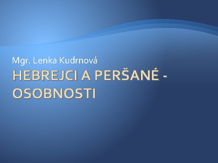Mgr. Lenka Kudrnová HEBREJCI A PERŠANÉ OSOBNOSTI 