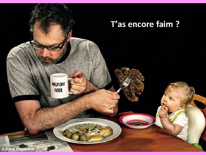 T’as encore faim ? 